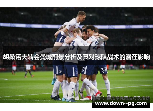 胡桑诺夫转会曼城前景分析及其对球队战术的潜在影响