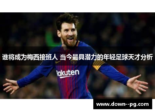 谁将成为梅西接班人 当今最具潜力的年轻足球天才分析