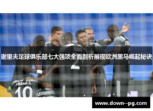 谢里夫足球俱乐部七大强项全面剖析展现欧洲黑马崛起秘诀