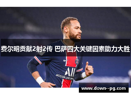 费尔明贡献2射2传 巴萨四大关键因素助力大胜