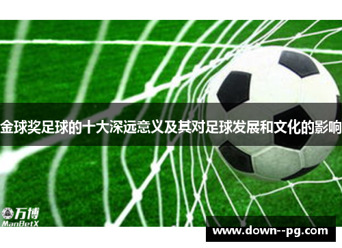 金球奖足球的十大深远意义及其对足球发展和文化的影响