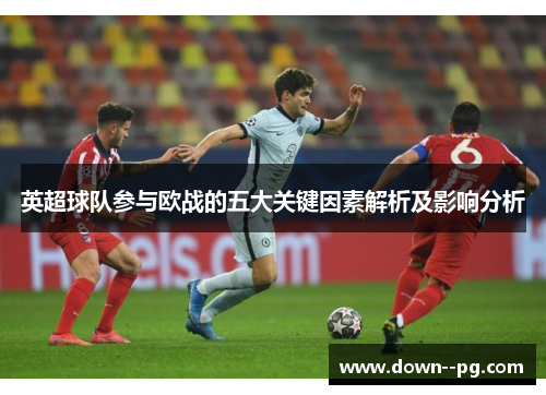 英超球队参与欧战的五大关键因素解析及影响分析