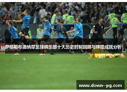 萨格勒布迪纳摩足球俱乐部十大历史时刻回顾与辉煌成就分析