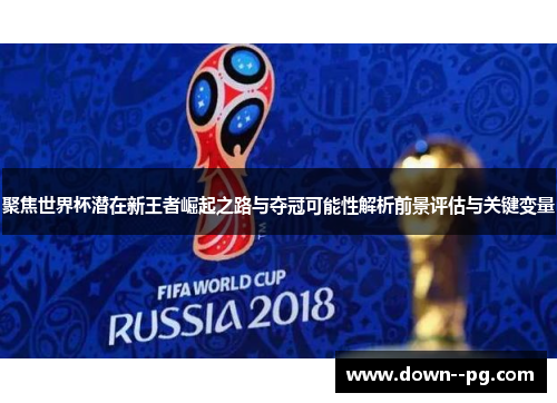聚焦世界杯潜在新王者崛起之路与夺冠可能性解析前景评估与关键变量