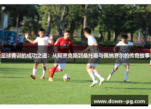 足球青训的成功之道：从阿贾克斯到桑托斯与佩纳罗尔的传奇故事
