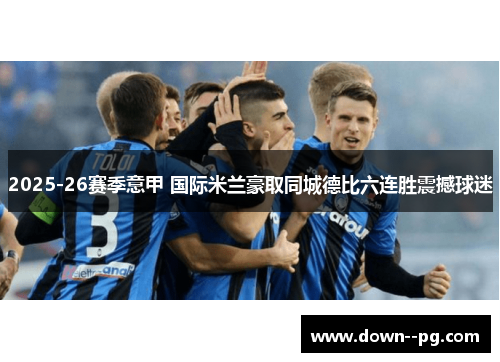2025-26赛季意甲 国际米兰豪取同城德比六连胜震撼球迷
