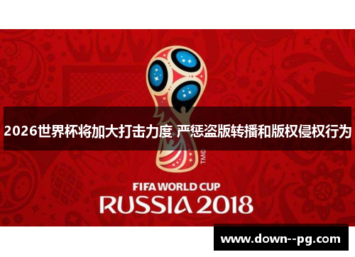 2026世界杯将加大打击力度 严惩盗版转播和版权侵权行为
