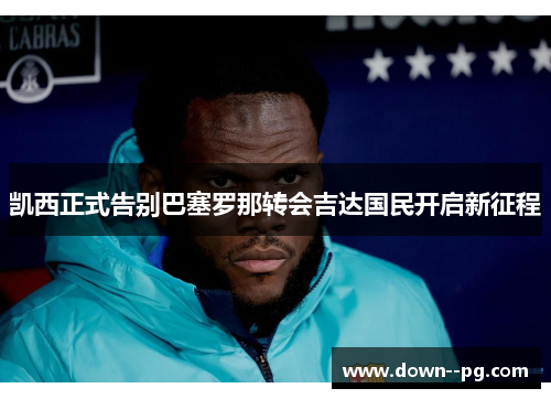 凯西正式告别巴塞罗那转会吉达国民开启新征程