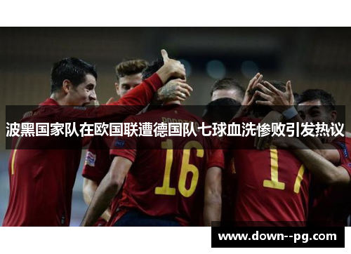 波黑国家队在欧国联遭德国队七球血洗惨败引发热议