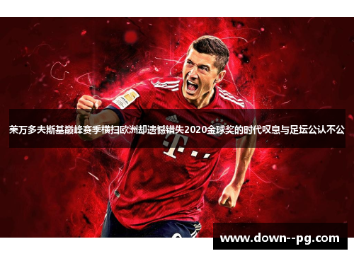 莱万多夫斯基巅峰赛季横扫欧洲却遗憾错失2020金球奖的时代叹息与足坛公认不公