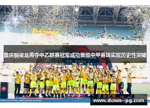 重庆铜梁龙勇夺中乙联赛冠军成功晋级中甲赛场实现历史性突破