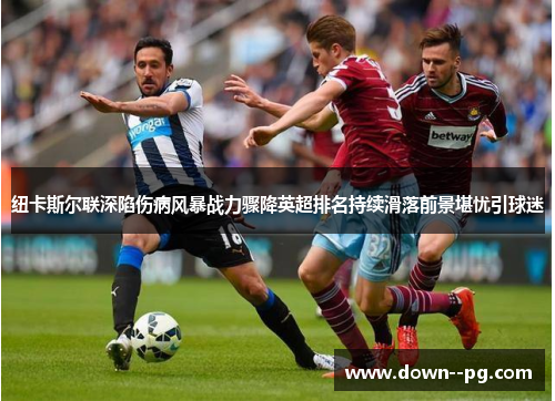 纽卡斯尔联深陷伤病风暴战力骤降英超排名持续滑落前景堪忧引球迷
