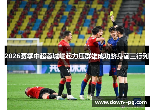 2026赛季中超蓉城崛起力压群雄成功跻身前三行列