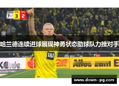 哈兰德连续进球展现神勇状态助球队力挫对手