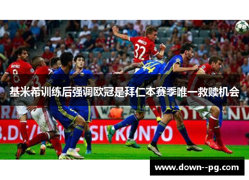 基米希训练后强调欧冠是拜仁本赛季唯一救赎机会