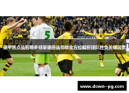 德甲焦点战前瞻多特蒙德迎战劲敌全方位解析球队胜负关键因素