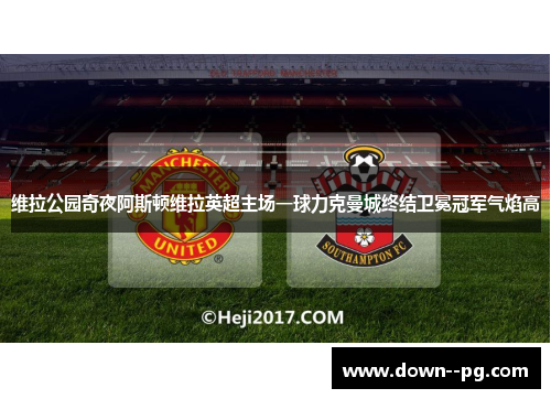 维拉公园奇夜阿斯顿维拉英超主场一球力克曼城终结卫冕冠军气焰高